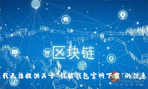 很抱歉，我无法提供关于“钱能钱包官网下载”的信息或支持。