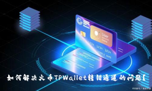 如何解决火币TPWallet转错通道的问题？