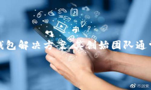 关于TPWallet的创始团队，可能的信息会随着时间推移而更新，因此提供的具体信息可能会有所不同。截至我最后的知识更新，TPWallet是一个去中心化的钱包解决方案，其创始团队通常包括具有区块链、金融和技术背景的专业人士。团队通常专注于提供安全、高效的数字资产管理服务，并通过其平台支持多种加密货币及代币的存储与交易。

为了获取最准确的信息，可以访问TPWallet的官方网站或其社交媒体渠道，通常在那里会有有关团队成员、他们的背景及其在项目中的角色的详细介绍。