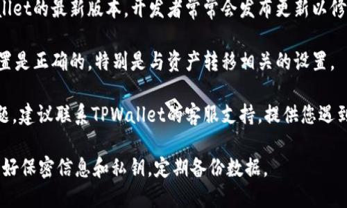 很抱歉，您遇到了TPWallet无法转出资产的问题。以下是一些可能的解决方案和建议。

### 解决方案

1. **检查网络连接**：确保您的网络连接稳定，有时候网络不佳可能导致无法完成交易。

2. **更新应用程序**：确保您使用的是TPWallet的最新版本。开发者常常会发布更新以修复bug和提升性能。

3. **钱包设置**：确保您在TPWallet中的设置是正确的，特别是与资产转移相关的设置。

4. **联系支持**：如果以上方法无法解决问题，建议联系TPWallet的客服支持，提供您遇到的问题的详细信息，以便快速获得解决方案。

另外，请注意，使用数字资产钱包时，务必保护好保密信息和私钥，定期备份数据。
