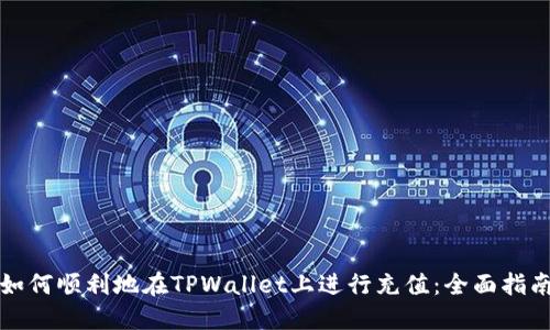 如何顺利地在TPWallet上进行充值：全面指南