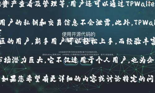要提到TPWallet，您可以通过以下几个方面进行详细介绍：

1. **TPWallet的定义和背景**：TPWallet是一个基于区块链技术的数字钱包，旨在为用户提供便捷的加密资产管理和交易服务。它支持多种数字货币，用户可以在一个平台上轻松管理、存储和转移他们的加密货币。

2. **功能和特点**：TPWallet拥有多种功能，包括安全的私钥管理、快速的交易处理、资产查看及管理等。用户还可以通过TPWallet参与去中心化金融（DeFi）项目，享受更高的收益和流动性。

3. **安全性**：TPWallet非常注重用户资产的安全性，采用了先进的加密技术，确保用户的私钥和交易信息不会泄露。此外，TPWallet有多重安全验证机制，让用户在使用过程中更加安心。

4. **用户体验**：TPWallet提供友好的用户界面，支持多种语言，适合不同国家和地区的用户。新手用户可以轻松上手，而经验丰富的投资者可以利用其专业工具进行复杂交易。

5. **市场前景**：随着区块链技术的不断发展和加密货币的日益普及，TPWallet的市场潜力巨大。它不仅适用于个人用户，也为企业和机构提供定制化的服务。

通过以上几个方面，可以全面地了解TPWallet以及它在加密货币领域的作用和意义。如果您希望有更详细的内容或讨论特定的问题，请让我知道！