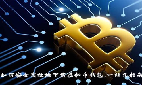 如何安全高效地下载虚拟币钱包：一站式指南