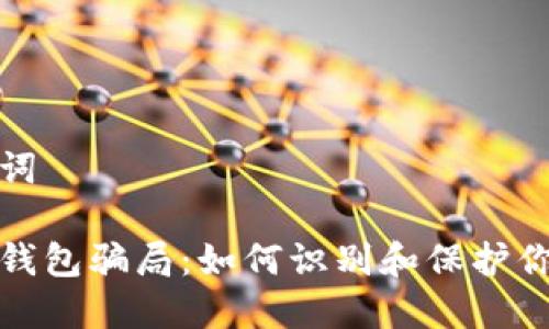 和关键词 

虚拟币钱包骗局：如何识别和保护你的资产