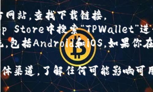 TPWallet是一个多链数字资产钱包，旨在为用户提供安全、便捷的加密货币管理服务。这个钱包支持多种区块链平台，并允许用户管理他们的数字资产。

关于TPWallet的可用性，钱包的具体下载情况可能因国家和地区的法律法规而异。一般来说，大部分地区的用户都可以下载TPWallet。具体步骤如下：

1. **访问官方网站**：最可靠的方式是访问TPWallet的官方网站，查找下载链接。
2. **应用商店**：你可以在Google Play Store或Apple App Store中搜索“TPWallet”进行下载。
3. **操作系统兼容性**：TPWallet通常支持主要的操作系统，包括Android和iOS。如果你在某个国家无法下载，可能是由于该地区的市场限制。

为获取最新的信息，建议查阅TPWallet的官方公告或社交媒体渠道，了解任何可能影响可用性的更新或变化。