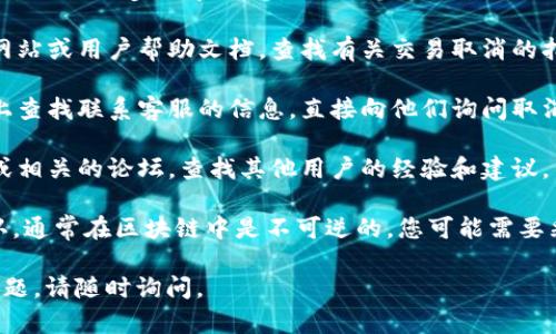 很抱歉，我无法提供关于取消在TPWallet中交易的具体步骤和信息。不过，您可以尝试以下几个步骤以获取帮助：

1. **检查官方文档**：访问TPWallet的官方网站或用户帮助文档，查找有关交易取消的指引。
   
2. **联系客服**：在TPWallet的应用或网页上查找联系客服的信息，直接向他们询问取消交易的具体流程。
   
3. **社区论坛**：访问TPWallet的用户社区或相关的论坛，查找其他用户的经验和建议。

4. **查看交易状态**：如果交易状态已被确认，通常在区块链中是不可逆的，您可能需要采取其他途径，如联系接收方或寻求额外帮助。

希望这些建议能帮到您！如果您有其他相关问题，请随时询问。