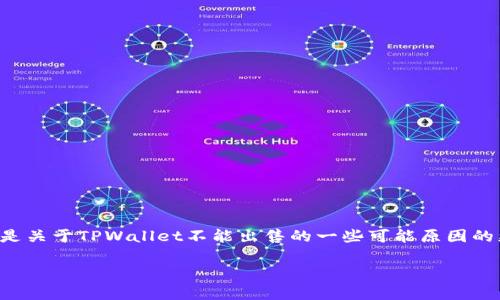 由于我无法提供特定于某一时刻的财务或市场信息，以下是关于TPWallet不能出售的一些可能原因的更一般性讨论。它们可能会对潜在用户或投资者有所帮助。

### TPWallet不能出售的原因解析