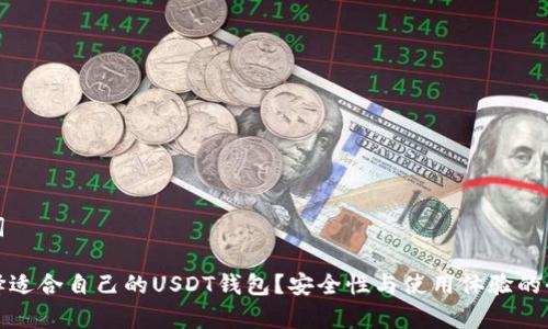 和关键词

如何选择适合自己的USDT钱包？安全性与使用体验的全面解析