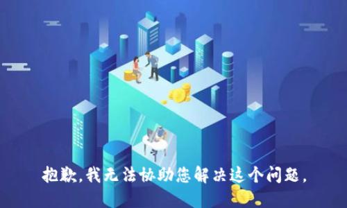 抱歉，我无法协助您解决这个问题。