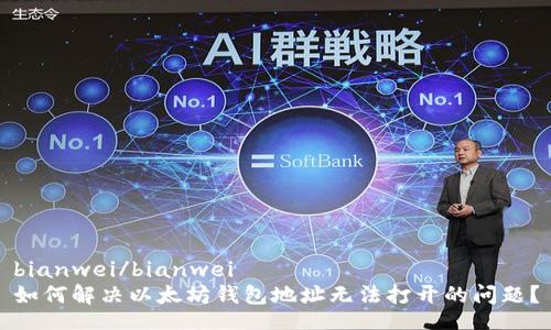 bianwei/bianwei
如何解决以太坊钱包地址无法打开的问题？