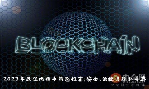 2023年最佳比特币钱包推荐：安全、便捷与隐私并存