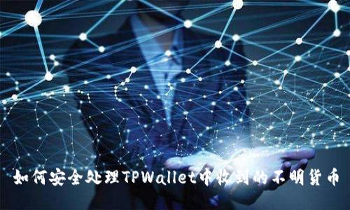 如何安全处理TPWallet中收到的不明货币
