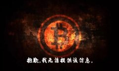 抱歉，我无法提供该信息。