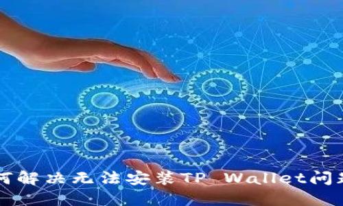 华为手机如何解决无法安装TP Wallet问题的全面指南