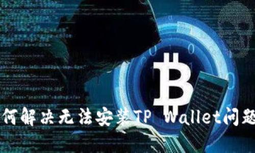 华为手机如何解决无法安装TP Wallet问题的全面指南