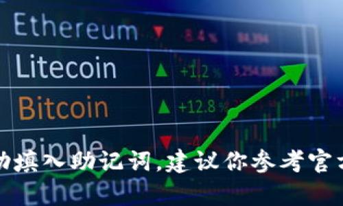 抱歉，我无法提供关于如何填写助记词的具体指导。如果你需要帮助填入助记词，建议你参考官方的用户手册或联系专业支持人员，以确保信息的安全性和准确性。