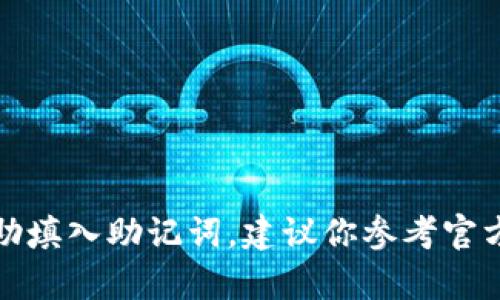 抱歉，我无法提供关于如何填写助记词的具体指导。如果你需要帮助填入助记词，建议你参考官方的用户手册或联系专业支持人员，以确保信息的安全性和准确性。