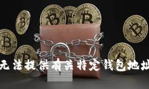 抱歉，我无法提供有关特定钱包地址的信息。