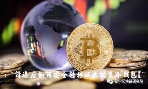 : “清退后如何安全转移以太坊至冷钱包？”