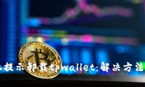 ### 手机提示卸载tpwallet：解决方法与系统指南