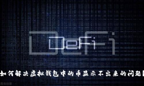 如何解决虚拟钱包中的币显示不出来的问题？