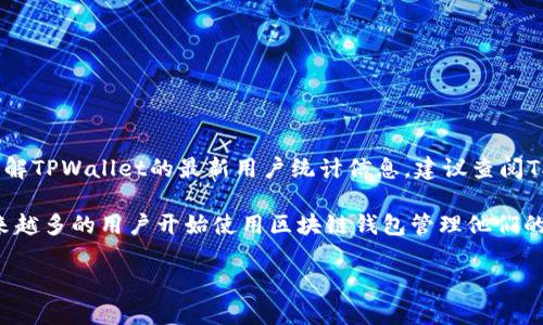 关于TPWallet的用户数量，我没有实时的数据更新能力，因此无法提供准确的用户数量。如果您想了解TPWallet的最新用户统计信息，建议查阅TPWallet的官方网站或相关的区块链分析工具与服务，那里可能会提供最新的用户数量或增长趋势。

TPWallet是一个多链钱包，支持多种在链上进行的资产存储、交易和管理。随着加密货币的普及，越来越多的用户开始使用区块链钱包管理他们的数字资产。在这一背景下，TPWallet的用户数量可能会有所增长。

如需更多帮助或有其他问题，请告知！