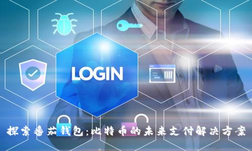 探索番茄钱包：比特币的未来支付解决方案