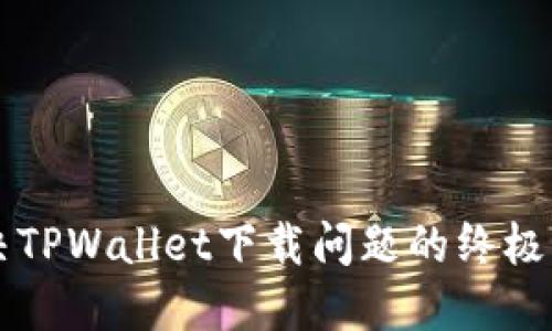 解决TPWallet下载问题的终极指南