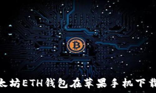   
破解以太坊ETH钱包在苹果手机下载的困境