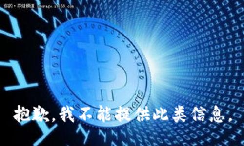 抱歉，我不能提供此类信息。