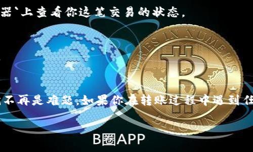 要将资金从TPWallet转到欧意钱包（EOZ Wallet），你可以按照以下步骤操作。请注意，这里描述的步骤可能会因为钱包更新或版本不同而有所变化，因此在操作之前请务必确认最新的操作指引。

步骤一：准备工作
在进行转账之前，请确保你已经安装了最新版本的TPWallet和欧意钱包。同时，请确认你的TPWallet中有足够的余额以支付转账的费用。

步骤二：获取接收地址
打开你的欧意钱包，找到你的钱包地址。这通常是在钱包的“接收”选项中可以找到的。点击该选项后，你会看到一个以“0x”开头的字符串，那就是你的接收地址。请妥善保存以供后续使用。

步骤三：打开TPWallet进行转账
打开TPWallet，在主界面中，找到“发送”或“转账”功能。点击进入转账界面。在这里，你需要输入欧意钱包的接收地址，这里要特别注意，确保地址的准确性，因为一旦输入错误，将无法找回转账的资金。

步骤四：输入转账金额
在输入框中填写想要转账的金额。检查你的余额，以及所需的手续费。在一些情况下，你可以选择“全部转账”选项，转出你TPWallet上的所有代币。在输入完毕后，再次确认金额和地址的正确性。

步骤五：确认转账信息
在TPWallet中，确认所有信息无误后，点击“确认”或“发送”按钮。此时系统会提示你输入交易密码或进行生物识别以确保安全性。确保你输入的信息正确无误，按照提示完成验证。

步骤六：等待交易确认
一旦你完成了转账请求，TPWallet会将转账信息广播到区块链网络。此时你需要耐心等待，通常几分钟内交易就会被确认。你可以在`区块浏览器`上查看你这笔交易的状态。

步骤七：确认收到资金
转账完成后，打开你的欧意钱包，查看钱包余额，确认资金是否已经到账。如果有任何延迟，可以通过交易哈希值在区块浏览器中查询转账状态。

总结
以上就是从TPWallet转账到欧意钱包的具体步骤。这一过程虽然听起来有些复杂，但只要按照步骤仔细操作，经济安全地管理你的数字资产就不再是难题。如果你在转账过程中遇到任何问题，可以参考TPWallet和欧意钱包的用户支持平台，获取更多帮助。希望这篇指南对你有所帮助，祝你在数字资产管理的道路上顺利愉快！

在进行转账时，务必小心谨慎，确保信息准确无误，以避免损失。同时，定期更新你的钱包，保护你的资产安全。