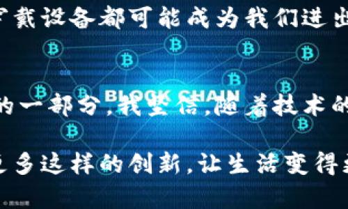 biao ti手机钱包门禁卡的实用价值与未来趋势/biao ti

手机钱包, 门禁卡, 实用价值/guanjianci

引言
在这个科技飞速发展的时代，手机钱包逐渐成为我们生活中不可或缺的一部分。为了方便出入各种场所，如办公大楼、学校和公寓等，手机钱包门禁卡的出现无疑为我们生活带来了巨大的便利。在这篇文章中，我将深入探讨手机钱包门禁卡的实用价值、趋势及其对我们生活带来的影响。

手机钱包的快速崛起
回想起我小时候，出门时总要带上厚厚的一堆卡片，既繁琐又容易丢失。而如今，手机钱包的出现不仅可以将各种支付方式集成在一起，还能将门禁卡、会员卡等信息一并存储，这简直是科技的一次巨变。当我第一次用手机钱包打开公寓门禁时，那种便利感简直让人惊喜不已！

便利性：生活的好伴侣
如今，很多公司和学校开始逐渐推广手机钱包门禁卡。这种集成技术的便利性体现在多个方面。首先，它消除了传统门禁卡容易丢失和损坏的问题。手机几乎是每个人生活中必不可少的工具，将门禁卡整合进手机中，让我们不再为找不到门禁卡而烦恼。

其次，手机钱包门禁卡的使用也很简单。只需要下载相关的应用程序并绑定门禁信息，就能够一键支付并打开门禁。在某一刻，站在办公楼前，只需将手机轻轻一挥，门就应声而开，这感觉实在是太酷了！

安全性：加强保护
许多人对手机钱包门禁卡的安全性表示担忧。对此，我想说，现代的手机钱包正在不断在安全性上增添新功能。例如，通过指纹或人脸识别等生物识别技术，手机钱包的安全性显著提高。此外，许多手机钱包应用程序还提供了加密功能，以保护用户的个人信息和门禁数据。

作为一个曾经经历过钱包被盗的人，我深知信息安全的重要性。因此，在体验手机钱包门禁卡时，我非常注重选择那些具有较高安全性的应用程序。只要选对了应用，安全性完全是可以得到保障的。

环境友好：绿色生活的选择
随着环保意识的加强，手机钱包门禁卡也推动了绿色生活。很多传统门禁卡是由塑料制成的，生产及回收过程中的环境影响不容忽视。相较而言，手机钱包门禁卡不但减少了塑料的使用，还降低了资源的浪费。这一方面对环境友好，另一方面对个人而言，也减少了物品的携带负担。

个性化体验：我与手机钱包的故事
随着技术的发展，手机钱包门禁卡的设计也渐渐走向个性化。在我的应用程序中，我能够根据自己的喜好选择不同的背景和图标，这不仅提升了使用体验，还增加了与我个人风格的契合感。记得有一次，我的朋友看到我手机上的门禁卡图标是他喜欢的动漫角色，立刻表示想尝试一下手机钱包的便利。

这种个性化的体验将技术与人的情感结合在一起，使得使用手机钱包门禁卡变得愈发愉悦。通过这样的方式，我和我的朋友们不再只是提供身份认证，还在某种程度上成为了一种社交的话题。

未来趋势：无缝连接生活
展望未来，手机钱包门禁卡的发展将会更加成熟并与智能设备深度集成。随着物联网的普及，我们有可能实现远程控制门禁系统，我只需在手机上进行简单操作，就能够轻松管理家庭或办公室的进出权限。

在此过程中，我也期待着各类新技术的引入，让手机钱包门禁卡的实用价值不断提升。或许未来的其他智能设备，比如智能手表，甚至是可穿戴设备都可能成为我们进出的新方式，真正实现无缝连接。

总结
手机钱包门禁卡在提升生活便利性的同时，也使得安全性和环保理念不断增强。它不仅是科技发展的成果，也是我们日常生活中密不可分的一部分。我坚信，随着技术的不断演进，未来的手机钱包门禁卡将会为我们带来更加丰富、多样的使用体验。无论是办公、学习还是娱乐，它都将成为我们生活的好伴侣。

每当我想起小时候的那些烦恼，如今通过手机钱包门禁卡解决之后，内心不禁感慨：科技真是改变生活的魔法。在未来的日子里，我期待着更多这样的创新，让生活变得更加轻松与美好！