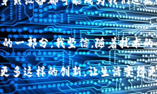 biao ti手机钱包门禁卡的实用价值与未来趋势/biao ti

手机钱包, 门禁卡, 实用价值/guanjianci

引言
在这个科技飞速发展的时代，手机钱包逐渐成为我们生活中不可或缺的一部分。为了方便出入各种场所，如办公大楼、学校和公寓等，手机钱包门禁卡的出现无疑为我们生活带来了巨大的便利。在这篇文章中，我将深入探讨手机钱包门禁卡的实用价值、趋势及其对我们生活带来的影响。

手机钱包的快速崛起
回想起我小时候，出门时总要带上厚厚的一堆卡片，既繁琐又容易丢失。而如今，手机钱包的出现不仅可以将各种支付方式集成在一起，还能将门禁卡、会员卡等信息一并存储，这简直是科技的一次巨变。当我第一次用手机钱包打开公寓门禁时，那种便利感简直让人惊喜不已！

便利性：生活的好伴侣
如今，很多公司和学校开始逐渐推广手机钱包门禁卡。这种集成技术的便利性体现在多个方面。首先，它消除了传统门禁卡容易丢失和损坏的问题。手机几乎是每个人生活中必不可少的工具，将门禁卡整合进手机中，让我们不再为找不到门禁卡而烦恼。

其次，手机钱包门禁卡的使用也很简单。只需要下载相关的应用程序并绑定门禁信息，就能够一键支付并打开门禁。在某一刻，站在办公楼前，只需将手机轻轻一挥，门就应声而开，这感觉实在是太酷了！

安全性：加强保护
许多人对手机钱包门禁卡的安全性表示担忧。对此，我想说，现代的手机钱包正在不断在安全性上增添新功能。例如，通过指纹或人脸识别等生物识别技术，手机钱包的安全性显著提高。此外，许多手机钱包应用程序还提供了加密功能，以保护用户的个人信息和门禁数据。

作为一个曾经经历过钱包被盗的人，我深知信息安全的重要性。因此，在体验手机钱包门禁卡时，我非常注重选择那些具有较高安全性的应用程序。只要选对了应用，安全性完全是可以得到保障的。

环境友好：绿色生活的选择
随着环保意识的加强，手机钱包门禁卡也推动了绿色生活。很多传统门禁卡是由塑料制成的，生产及回收过程中的环境影响不容忽视。相较而言，手机钱包门禁卡不但减少了塑料的使用，还降低了资源的浪费。这一方面对环境友好，另一方面对个人而言，也减少了物品的携带负担。

个性化体验：我与手机钱包的故事
随着技术的发展，手机钱包门禁卡的设计也渐渐走向个性化。在我的应用程序中，我能够根据自己的喜好选择不同的背景和图标，这不仅提升了使用体验，还增加了与我个人风格的契合感。记得有一次，我的朋友看到我手机上的门禁卡图标是他喜欢的动漫角色，立刻表示想尝试一下手机钱包的便利。

这种个性化的体验将技术与人的情感结合在一起，使得使用手机钱包门禁卡变得愈发愉悦。通过这样的方式，我和我的朋友们不再只是提供身份认证，还在某种程度上成为了一种社交的话题。

未来趋势：无缝连接生活
展望未来，手机钱包门禁卡的发展将会更加成熟并与智能设备深度集成。随着物联网的普及，我们有可能实现远程控制门禁系统，我只需在手机上进行简单操作，就能够轻松管理家庭或办公室的进出权限。

在此过程中，我也期待着各类新技术的引入，让手机钱包门禁卡的实用价值不断提升。或许未来的其他智能设备，比如智能手表，甚至是可穿戴设备都可能成为我们进出的新方式，真正实现无缝连接。

总结
手机钱包门禁卡在提升生活便利性的同时，也使得安全性和环保理念不断增强。它不仅是科技发展的成果，也是我们日常生活中密不可分的一部分。我坚信，随着技术的不断演进，未来的手机钱包门禁卡将会为我们带来更加丰富、多样的使用体验。无论是办公、学习还是娱乐，它都将成为我们生活的好伴侣。

每当我想起小时候的那些烦恼，如今通过手机钱包门禁卡解决之后，内心不禁感慨：科技真是改变生活的魔法。在未来的日子里，我期待着更多这样的创新，让生活变得更加轻松与美好！