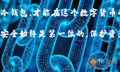 比特币冷钱包是一种安全存储比特币和其他加密货币的方法，通过将私钥离线保存来避免被黑客攻击。冷钱包的使用对于任何一个持有加密货币的人来说都非常重要，特别是当你的资产数量较多时。下面我将为你详细介绍什么是比特币冷钱包，如何选择合适的冷钱包，以及一些实用的建议。

什么是比特币冷钱包？
比特币冷钱包是指任何一种不连接到互联网的存储方式。这种钱包的目的在于保护你的比特币等加密资产，以避免因网络攻击、病毒或其他在线威胁而导致的资金损失。常见的冷钱包有硬件钱包、纸钱包和甚至是某些类型的设备，如USB闪存驱动器，所存储的密钥和数据不能轻易接触到网络。

冷钱包的类型
冷钱包主要有三种类型：硬件钱包、纸钱包和物理存储设备。

h4硬件钱包/h4
硬件钱包是专门设计用来存储比特币及其他加密资产的设备。它通过 USB 或蓝牙连接到计算机或手机，但私人密钥始终保留在设备内部，无法被访问。知名的硬件钱包品牌有 Ledger 和 Trezor。

h4纸钱包/h4
纸钱包是将私钥和比特币地址打印在纸上的一种存储方式。这种方式具有极高的安全性，因为没有电子设备可以访问，但纸张易损、易丢失，因此需要妥善保管。

h4物理存储设备/h4
使用 USB 闪存驱动器等物理存储设备，可以将加密货币钱包文件保存到没有网络连接的设备上。虽然这种方式相对简单，但在操作不当时，仍可能导致数据丢失。

如何选择适合自己的冷钱包？
选择合适的冷钱包要考虑多个因素，包括安全性、易用性和功能。首先，安全性应该是优先考虑的因素，选择知名品牌的硬件钱包通常会更可靠。

其次，要注意钱包的用户体验。一个直观的界面和易于理解的操作流程会让新手用户的使用体验提升不少。

最后，有些冷钱包支持多种加密货币，如果你不仅仅持有比特币，可以选择支持多货币的冷钱包，这样管理起来会方便很多。

个人经历
回想起我刚接触比特币的那段时间，我也是一头雾水。初学者总是对各种钱包感到困惑，朋友介绍我用热钱包存钱，但我却总是担心被黑客攻击。进入论坛和社区后，我逐渐学会了冷钱包的概念。

我记得第一次购买硬件钱包的时候，心里满是期待和紧张，那是我第一次以这种方式管理我的资产。等我把私钥安全地存储在设备中时，仿佛一下子背负起了一份责任，那一刻我才真正意识到加密资产的意义。

冷钱包的维护与安全性
维护冷钱包的安全性至关重要。首先，确保冷钱包的保管地点安全无虞，避免被盗或损坏。对于纸钱包，建议将其放入防火、防水的保险箱中，硬件钱包也应放在一个安全的地方。

其次，定期备份冷钱包的信息。在购买硬件钱包时，应该保存好恢复助记词，这样即使在设备损坏的情况下，也能恢复钱包中的资产。

总结
比特币冷钱包是管理和保护资产的有效工具，合理选择和维护它们能够大大降低风险。我的经历告诉我，保护好你的私钥、妥善保管冷钱包，才能在这个数字货币的世界中稳步前行。

通过以上的分享，我希望能够帮助你更好地理解比特币冷钱包的重要性，以及如何选择适合自己的存储方式。无论选择哪种冷钱包，安全始终是第一位的，保护资产，从今天开始！ 

关键词：比特币, 冷钱包, 加密货币/guanjianci