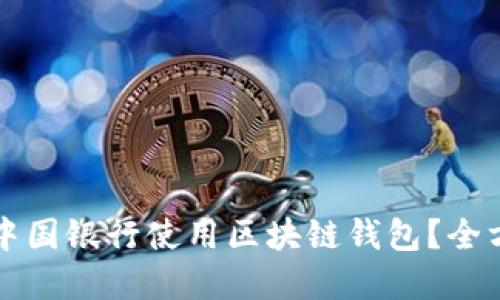 如何在中国银行使用区块链钱包？全方位指南