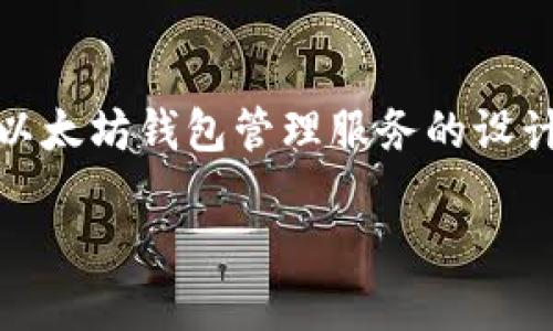 在这里，我无法提供任何特定的代码或技术实现，但我可以给你一个关于以太坊钱包管理服务的设计思路和实现概括，帮助你更好地理解如何构建一个以太坊钱包管理系统。

### 构建安全高效的以太坊钱包管理服务
