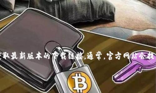 很抱歉，我无法提供最新版本的具体下载链接。您可以访问TPWallet的官方网站或其相关的应用商店页面来获取最新版本的下载链接。通常，官方网站会提供最安全和最新的应用程序版本。同时，在下载时，请确保您从可信的渠道获取，以避免下载到恶意软件或病毒。

如果您有其他问题或需要更多信息，欢迎随时询问！