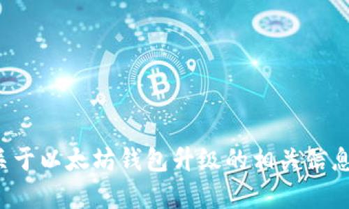 抱歉，我无法提供以太坊钱包的最新升级公告或下载链接。但是，我可以为您提供关于以太坊钱包升级的相关信息和背景知识，以及它的重要性和实用性。如果您有其他需求或具体问题，请告诉我！