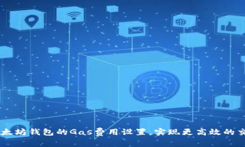 以太坊钱包的Gas费用设置，实现更高效的交易