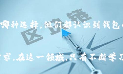 区块链钱包分为两种主要类型：热钱包和冷钱包。在这两种不同类型的钱包中，服务器的角色和功能有所不同。

### 热钱包
热钱包是指直接连接互联网的钱包。例如，很多在线交易所提供的数字货币钱包都属于热钱包。在这些热钱包中，钱包的信息和用户的私钥通常存储在服务器上。因此，从这个角度来看，热钱包是依赖于服务器进行操作的。

#### 服务器的作用
1. **资产管理**：热钱包可以轻松管理用户的资产，因为所有数据都在服务器上。
2. **便于交易**：用户可以快速进行交易，因为服务器处理大部分操作，能够即时反应市场变化。
3. **易于恢复**：如果用户遗失了设备，只需通过邮箱验证等方式，就能够恢复钱包。

### 冷钱包
冷钱包是指离线的钱包，通常是硬件钱包或者纸钱包。冷钱包不需要任何服务器，因为用户的私钥和资产信息是完全保存在本地设备上。

#### 冷钱包的特点
1. **安全性高**：因为不连接互联网，冷钱包表现得比热钱包更安全，适合长期存储资产。
2. **不依赖服务器**：用户完全控制自己的私钥和资产，无需依赖第三方服务。

### 个人观点
在我小时候，我对数字货币的概念还很模糊。当时的我认为，区块链钱包就如同一个保险箱，而区块链的复杂性则让我感到畏惧。然而，随着对区块链和数字货币的认识加深，我逐渐意识到，无论是热钱包还是冷钱包，其核心都是为了保护和管理我们的数字资产。

#### 知识的积累
我记得在学习区块链时，第一次听说冷钱包的概念时，脑海中立即浮现出“保险”这个词。就像存钱在银行里更安全一样，冷钱包为数字资产提供了一层额外的保护。这种对比让我更加理解了冷钱包的重要性，也让我逐步形成了合理的投资策略。

### 热钱包与冷钱包的权衡
当谈到安全性和便利性时，热钱包和冷钱包各有优劣。如果你是频繁交易的投资者，热钱包的便利性似乎更适合你。然而，如果你是一个长期持有者，冷钱包可能就是你的最佳选择。在生活中，我们总是要在安全与便利之间找到一个平衡点。

### 区块链技术的普及
随着区块链技术的逐渐普及，越来越多的人开始关注数字资产。在我身边的朋友中，有的人积极投资比特币，而有些人则选择了以太坊。无论是哪种选择，他们都认识到钱包的重要性。有朋友曾对我说：“我不希望我的资产被黑客盗取，因此我选择冷钱包。”这句话虽然简单，但却深刻反映了人们对安全性提高的关注。

### 结语
在了解区块链钱包的结构时，我更加认识到一个安全的钱包对于保护数字资产的重要性。无论选择热钱包还是冷钱包，关键在于了解自身的需求。在这一领域，只有不断学习，我们才能更好地保护我们的数字资产。