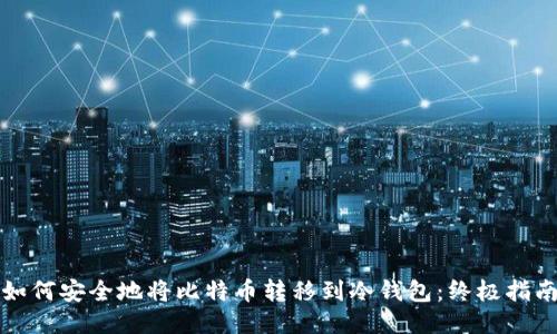 如何安全地将比特币转移到冷钱包：终极指南