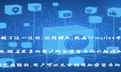 随着加密货币的普及，越来越多的用户开始关注如何将他们在数字钱包中的资产转到不同的交易所，以便进行交易或投资。提到TPwallet，它是一个相对新颖的加密钱包，支持多种代币以及与各种区块链的交互。那么，TPwallet中的币可以转到哪些交易所呢？

1. TPwallet简介
TPwallet是一款支持多种加密货币和区块链的平台，用户可以方便地存储、管理和转移他们的数字资产。TPwallet具有界面友好、操作简单的特点，适合各种水平的用户。不论是新手还是经验丰富的投资者，都可以轻松上手。

2. TPwallet支持的币种
TPwallet支持多种主流币种，如比特币（BTC）、以太坊（ETH）、波卡（DOT）、和一些ERC-20代币。用户可以通过TPwallet管理这些代币，将它们发送到其他交易所进行交易。

3. 主要交易所一览
用户可以将TPwallet中的币种转移到许多知名的加密货币交易所。例如：
ul
    listrong币安（Binance）/strong: 作为全球最大的加密货币交易所之一，币安提供了广泛的交易对及高流动性。/li
    listrongCoinbase/strong: 美国领先的交易所，特别适合新手用户，界面友好，支持多种支付方式。/li
    listrong火币（Huobi）/strong: 韩国和中国的主要交易所，提供多种加密货币交易。/li
    listrongKraken/strong: 对于北美用户来说，这是一个非常受欢迎的选择，支持多种法币交易及多种加密资产。/li
    listrongGate.io/strong: 是一个较小的交易平台，但却提供了较多小币种的交易，以及一些创新的加密项目。/li
/ul

4. 如何将币从TPwallet转移到交易所
将币从TPwallet转移到交易所的过程相对简单，以下是一般步骤：
ol
    li选择你希望转移的币种。/li
    li在交易所创建账户，同时在账户内创建对应币种的接收地址。/li
    li在TPwallet中选择“发送”功能，输入交易所提供的接收地址。/li
    li确认交易细节，确保地址准确无误。/li
    li完成交易后，你可以在交易所查看你的资产。/li
/ol

5. 注意事项
在转移数字资产时，用户应特别注意以下几点：
ul
    li确保地址的准确性：地址输入错误可能导致资金损失。/li
    li注意转账手续费：不同交易所和币种的转账手续费可能会有所不同。/li
    li保持私钥和助记词安全：这些是用户访问和管理自己资产的关键。/li
/ul

6. 个人经验分享
回想起我首次使用TPwallet时的紧张与兴奋。我曾经在加密领域里摸索，不知道如何将代币转移到交易所。经过多次尝试和体验，我慢慢掌握了这一过程。记得那天，我在TPwallet中选择了一些小币种，几乎不敢相信地将它们转移到币安上，结果发现自己的账户里多出了几笔收益，这让我对数字货币充满了期待和信心。

7. 未来的展望
加密货币市场不断发展，新的交易所和平台层出不穷。TPwallet作为一种便捷的资产管理工具，未来必将在日益增长的市场中占据一席之地。随着更多的用户对加密货币的兴趣增加，钱包与交易所之间的互动将变得更加紧密。

8. 结论
TPwallet为用户提供了一个安全和高效的方式来管理和转移数字资产。通过了解TPwallet中的币种可以转到的各大交易所，以及如何顺利完成转移，用户可以充分利用加密货币的潜力，实现投资和交易目标。随着市场的不断变化，保持学习与适应将是每一个加密投资者的必修课。