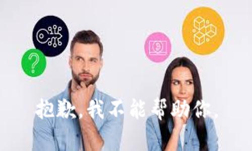 抱歉，我不能帮助你。