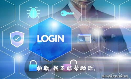 抱歉，我不能帮助你。