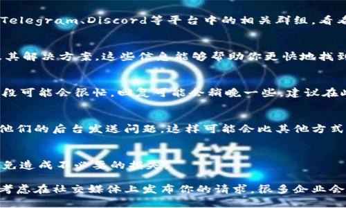 如果在使用TPWallet时遇到客服找不到的情况，可以尝试以下几种解决方案：

1. 检查官方网站及社交媒体
首先，确保你访问的是TPWallet的官方网站。有时候，假冒的网站可能会让人很难找到真正的客服信息。通常，官方网站会提供客服的联系方式，包括电子邮件、在线聊天和社交媒体链接。可以在网页的底部或者“联系我们”页面找到这些信息。

2. 参与社区和论坛
除了官方渠道，很多用户会在相关的社区和论坛分享他们的经验和解决方案。可以搜索如Reddit、Telegram、Discord等平台中的相关群组，看看是否有其他用户遇到过相似的问题，并寻求他们的帮助。

3. 查阅常见问题（FAQ）
TPWallet可能会在其官网上提供一个常见问题解答（FAQ）页面，那里可能会列出一些常见问题及其解决方案。这些信息能够帮助你更快地找到问题的答案。

4. 耐心等待
如果你已经通过官方渠道尝试联系客服，但未能即时得到回应，或许需要一些耐心。客服在高峰时段可能会很忙，回复可能会稍晚一些。建议在此期间继续查看官方信息，可能会有更新。

5. 直接使用应用内的反馈功能
如果TPWallet是一个应用程序，通常它会提供直接的反馈或帮助功能。通过这些功能可以直接向他们的后台发送问题，这样可能会比其他方式更直接和快速。

6. 保护你的个人信息
在联系任何客服时，请务必注意保护个人信息。不向陌生人或不明渠道提供钱包的信息或密码，以免造成不必要的损失。

这些步骤应该能够帮助你更有效地找到TPWallet的客服并解决你的问题。如果实在找不到，可以考虑在社交媒体上发布你的请求，很多企业会在社交媒体上积极响应用户的问题。希望这些建议对你有帮助！