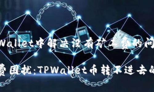 如何在TPWallet中解决没有矿工费的问题？

摆脱矿工费困扰：TPWallet币转不进去的解决方案
