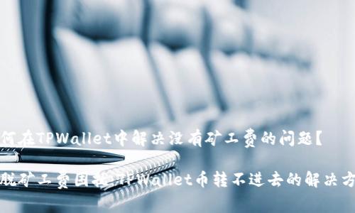 如何在TPWallet中解决没有矿工费的问题？

摆脱矿工费困扰：TPWallet币转不进去的解决方案