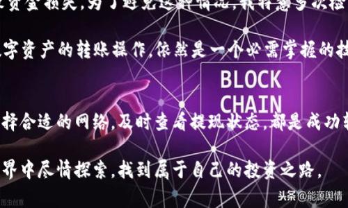 在有关如何将资金从币安（Binance）转移到TP Wallet（TP 钱包）的过程之前，首先要了解这个操作的基本步骤和注意事项。以下内容将帮助您更清晰地理解这个过程。

第一步：准备工作
在您开始之前，确保您已经拥有币安账号和TP Wallet。TP Wallet可以通过其官方网站或移动应用程序进行下载和安装。如果您还没有TP Wallet，请前往应用商店或官方网站下载并进行设置。

第二步：获取TP Wallet的收款地址
打开您的TP Wallet，选择您希望转账的数字资产（例如：USDT、ETH等）。每种数字资产都有一个独特的收款地址，这是您收到资金的地址。在TP Wallet中找到这个地址并复制，确保没有任何错误。

第三步：登录币安账号
使用您的账户凭据登录到币安。在交易所的用户界面上，找到“钱包”或“资金”选项，如果您希望转账的资金已经存入您的币安账户，您将在这里看到相关的资产信息。

第四步：提现操作
在币安的“钱包”页面，找到您想要转账的数字资产旁边的“提现”按钮，点击这个按钮进入提现界面。在提现界面中，您需要填写两个关键的信息：提币地址和提币金额。

第五步：填入收款地址和金额
在“提币地址”栏中粘贴您从TP Wallet复制的地址。在“提币金额”栏中输入您希望转账的数量。请确保金额没有错误。审查细节，特别是地址部分，因为一旦资金发出，通常是不可逆的。

第六步：选择区块链网络
不同的数字资产可能在不同的区块链上存在。例如，USDT可以在ETH链、BSC链等多种区块链上传输。确保您选择的网络与TP Wallet中选择的网络一致。选择错误的网络可能会导致资金丢失。

第七步：安全验证
为了保护用户资金安全，在币安进行提现时通常会要求完成一些安全验证。这可能包括两步验证（2FA）、电子邮件确认等。按照页面上的指示完成这些步骤。

第八步：确认提现
完成所有步骤后，确认您的提现请求。币安会提示您检查所有信息，然后您可以点击“提交”或“确认”按钮。此时，请耐心等待，因为提现需要一些时间来处理，具体取决于网络的拥堵程度。

第九步：查看交易状态
您可以在币安的“提现记录”页面查看您的提现状态。一旦交易完成，您将在TP Wallet中看到转入的金额。请注意，若未能及时到账，请耐心等待并在区块链确认页面查看交易状态。

个人经验与感悟
我记得第一次进行类似的数字资产转账时，内心是有些忐忑的。因为对整个过程尚不熟悉，害怕由于操作失误导致资金损失。为了避免这种情况，我特意多次检查了每一个步骤，确保一切信息无误。这种紧张感一直伴随着我，直到最后收到转账到账的通知，才感到一阵欣慰。

如今，随着数字资产的普及，越来越多的人开始接触这些新兴事物。对于不少新手而言，该如何安全、有效地进行数字资产的转账操作，依然是一个必需掌握的技能。正如我小时候学习骑自行车时的跌倒和成长，转账的经历也是有挑战但充满意义的学习过程。

总结
将数字资产从币安转移到TP Wallet的过程相对简单，但是在每个步骤中都需要谨慎对待。确保信息的准确性，选择合适的网络，及时查看提现状态，都是成功转账的关键。希望以上步骤和我个人的经验能够帮助您顺利完成操作。

如您在转账过程中遇到问题，建议参考币安和TP Wallet的帮助中心，或在线寻求社区支持。祝您在数字资产的世界中尽情探索，找到属于自己的投资之路。