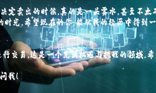 要卖出TPWallet中的加密货币，您需要遵循以下几个步骤。这些步骤适用于一般的加密货币交易流程，可以帮助您顺利完成交易。

步骤一：了解TPWallet及其功能
TPWallet是一款便捷的区块链钱包，用户可以在其中存储、管理和交易多种加密货币。首先，您需要确保您已经下载了TPWallet，并且已经在其中实现了资产的存储。在这个钱包中，您的币种可以包括TP（团队代币）、ETH、BTC等其他支持的加密货币。

步骤二：选择合适的交易平台
为了卖出TPWallet中的币，您需要将其发送到支持该币种的交易所，如币安（Binance）、火币（Huobi）等。请确保选择一个信誉良好的交易平台，确保您的交易安全有保障。

步骤三：将币从TPWallet转入交易所
首先，在您选择的交易所创建账户并完成身份验证。接下来，找到您要交易的币种，并找到存款地址。然后，在TPWallet中选择“发送”或“转账”功能，输入交易所提供的钱包地址和您想要出售的币的数量。
请务必检查地址的正确性，任何错误都可能导致资金丢失。确认无误后，点击发送，等到网络确认交易后，您的币会出现在交易所的账户中。

步骤四：进行交易
一旦币转入交易所，您就可以在平台上进行交易。选择“交易”页面，找到您要卖出的币，并选择卖出。一般来说，您可以选择限价单（在您设置的价格卖出）或市价单（以当前市场价格卖出）。
对于初学者，市价单通常比较简单，但是如果您希望在价格达到某个条件时再卖出，限价单可能是更好的选择。

步骤五：提现法币或其他资产
完成交易后，您的账户将显示出您所售币的法币（如人民币、美元等）或其它加密货币。您可以选择将这些资金提现到银行账户，或者继续进行其他加密货币的投资。提现时需注意手续费以及提现所需时间。

个人经历分享
在我初次接触加密货币的时候，我对整个过程感到非常陌生。记得当时我也是通过TPWallet管理自己的第一个ETH。当决定卖出的时候，真的是一头雾水，甚至不太确定如何安全地进行交易。经过一番学习和尝试，我终于找到了一种自己顺手的方式，也在这个过程中积累了不少经验。
那个时候，我和几个志同道合的朋友一起探讨，常常半夜还在讨论币圈的动态，现在回想起来，真的是充满了一段充实的时光。希望现在的你，能从我的经历中得到一些启示。

结尾
卖出TPWallet中的币并不是一件复杂的事情，但步骤和注意事项是非常重要的。通过了解和实践，您将能够更自信地进行交易。这是一个充满机遇与挑战的领域，希望您能在加密货币的世界中，找到属于自己的成功！

以上就是卖出TPWallet中币的基本步骤和我的个人经验分享。如果您还有其他具体问题或需要进一步的帮助，请随时问我！