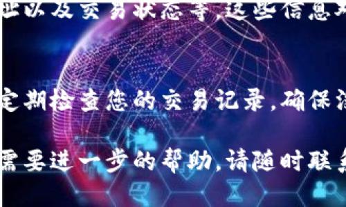要查看TPWallet的提币记录，您可以按照以下步骤进行操作：

步骤一：打开TPWallet应用
首先，确保您已经在手机上安装并打开了TPWallet应用。如果您尚未下载，您可以在应用商店中搜索“TPWallet”进行下载。

步骤二：登录您的账户
在应用界面中，输入您的账户信息进行登录。如果您设置了密码，请确保输入正确。如果您忘记了密码，您可以使用相关的密码恢复选项。

步骤三：进入钱包界面
登录后，您将进入主钱包界面。在这里，您可以看到您钱包中的各种资产和余额。找到并选择您所需要查看的币种。

步骤四：查看交易记录
在选择的币种界面，您应该能看到“交易记录”或类似的选项。点击进去，您将能够找到您所有的交易历史，包括充值、提币和转账记录。

步骤五：筛选提币记录
在交易记录页面，您可以根据交易类型筛选出提币记录。一般会有“所有”、“提币”、“充值”等选项，选择“提币”即可查看相关记录。

步骤六：查看详细信息
点击每一笔提币记录，您可以查看更详细的信息，包括提币的时间、数量、地址以及交易状态等。这些信息对于了解您的提币情况非常重要。

注意事项
在查看提币记录时，请保持网络的稳定性，以确保数据的准确性。同时，记得定期检查您的交易记录，确保没有异常交易发生。如果您发现任何问题，及时与TPWallet的客服进行联系。

希望以上步骤可以帮助您找到TPWallet的提币记录。如果您有其他问题或需要进一步的帮助，请随时联系钱包的客服团队或查阅相关的帮助文档。